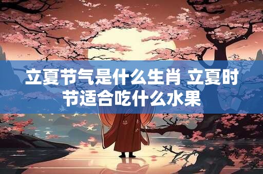 立夏节气是什么生肖 立夏时节适合吃什么水果