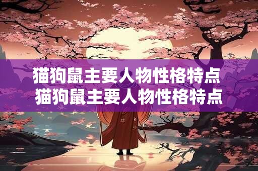 猫狗鼠主要人物性格特点 猫狗鼠主要人物性格特点