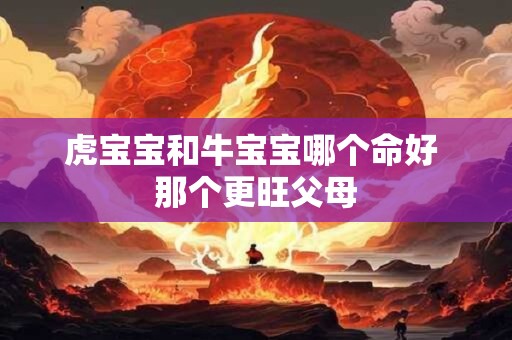 详细阅读:虎宝宝和牛宝宝哪个命好 那个更旺父母 虎宝宝和牛宝宝哪个命好 那个更旺父母