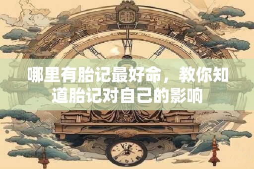 哪里有胎记最好命，教你知道胎记对自己的影响