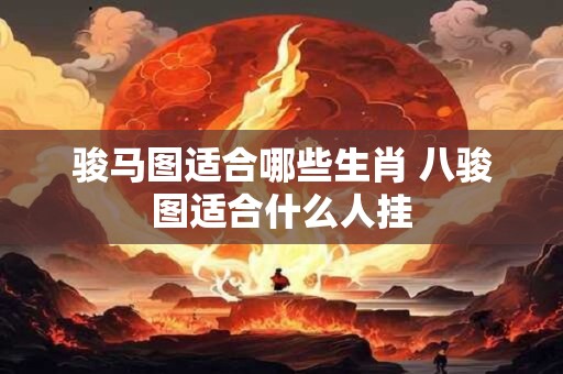 骏马图适合哪些生肖 八骏图适合什么人挂