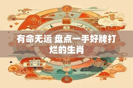 有命无运 盘点一手好牌打烂的生肖