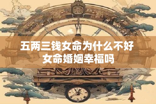五两三钱女命为什么不好 女命婚姻幸福吗