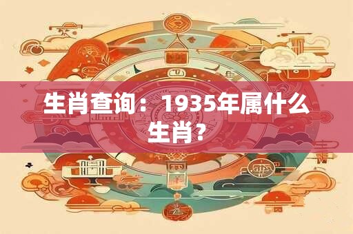 生肖查询：1935年属什么生肖？