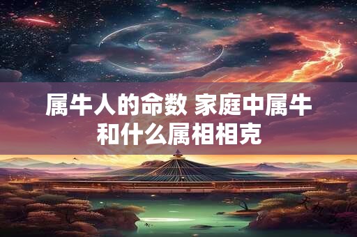属牛人的命数 家庭中属牛和什么属相相克