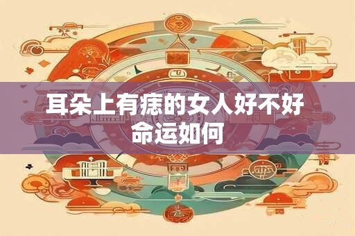 详细阅读:耳朵上有痣的女人好不好 命运如何 耳朵上有痣的女人好不好 命运如何
