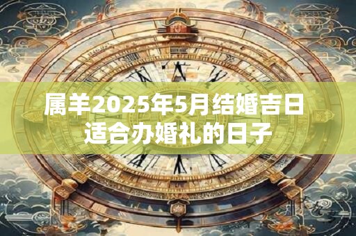 属羊2025年5月结婚吉日 适合办婚礼的日子