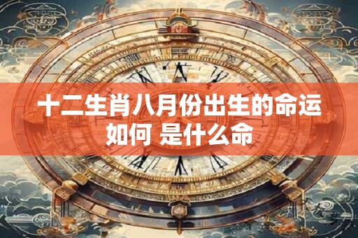 十二生肖八月份出生的命运如何 是什么命