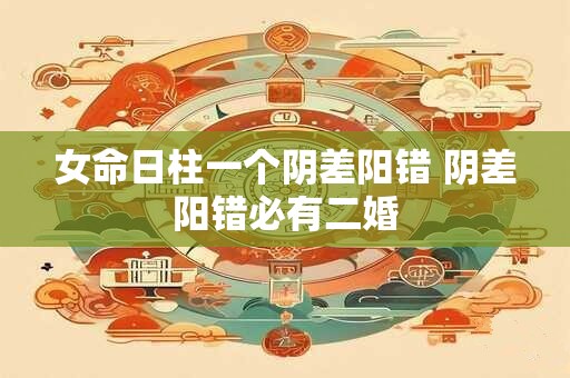 女命日柱一个阴差阳错 阴差阳错必有二婚