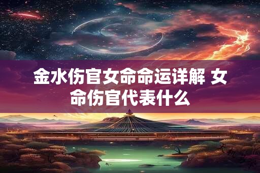 金水伤官女命命运详解 女命伤官代表什么