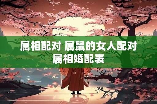属相配对 属鼠的女人配对属相婚配表