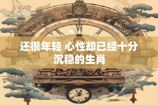 还很年轻 心性却已经十分沉稳的生肖