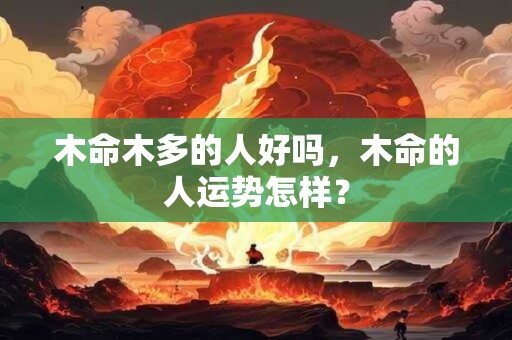 木命木多的人好吗，木命的人运势怎样？