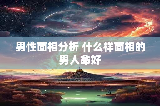 男性面相分析 什么样面相的男人命好