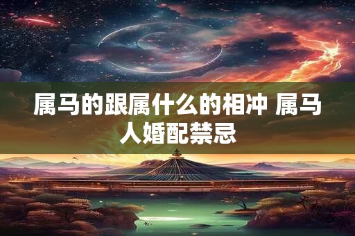 属马的跟属什么的相冲 属马人婚配禁忌