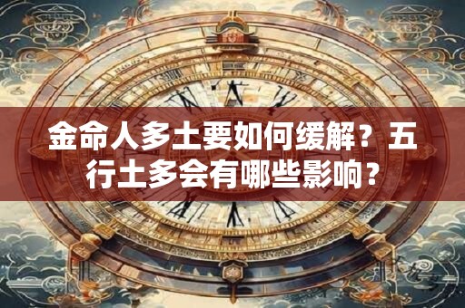 金命人多土要如何缓解？五行土多会有哪些影响？