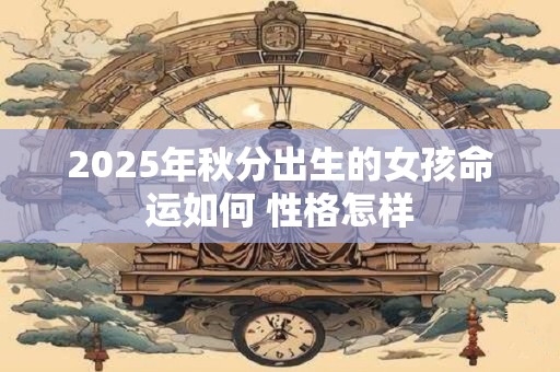 2025年秋分出生的女孩命运如何 性格怎样