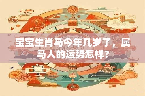 宝宝生肖马今年几岁了，属马人的运势怎样？