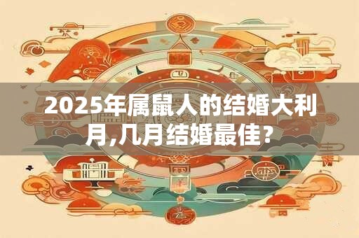 2025年属鼠人的结婚大利月,几月结婚最佳？