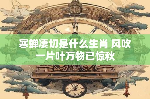 寒蝉凄切是什么生肖 风吹一片叶万物已惊秋