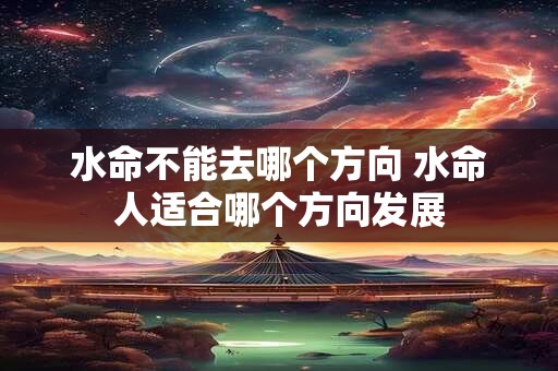 水命不能去哪个方向 水命人适合哪个方向发展