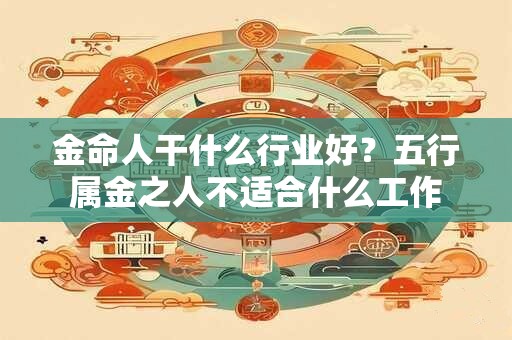 金命人干什么行业好？五行属金之人不适合什么工作
