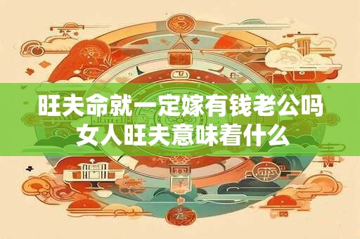 旺夫命就一定嫁有钱老公吗 女人旺夫意味着什么