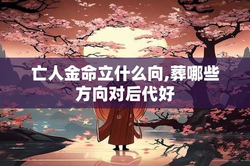 亡人金命立什么向,葬哪些方向对后代好