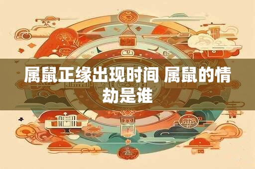 属鼠正缘出现时间 属鼠的情劫是谁