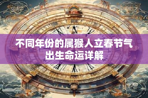 不同年份的属猴人立春节气出生命运详解