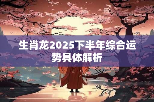 生肖龙2025下半年综合运势具体解析