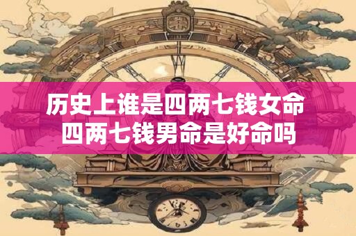 历史上谁是四两七钱女命 四两七钱男命是好命吗