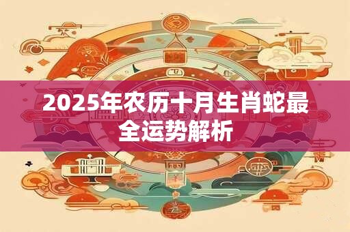 2025年农历十月生肖蛇最全运势解析