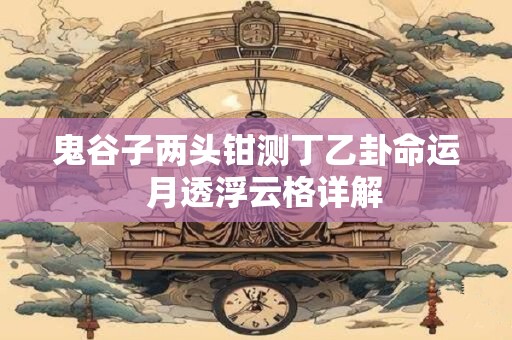 鬼谷子两头钳测丁乙卦命运  月透浮云格详解