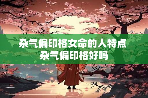 杂气偏印格女命的人特点 杂气偏印格好吗