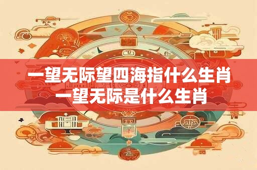 一望无际望四海指什么生肖 一望无际是什么生肖