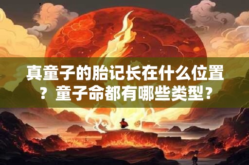 真童子的胎记长在什么位置？童子命都有哪些类型？