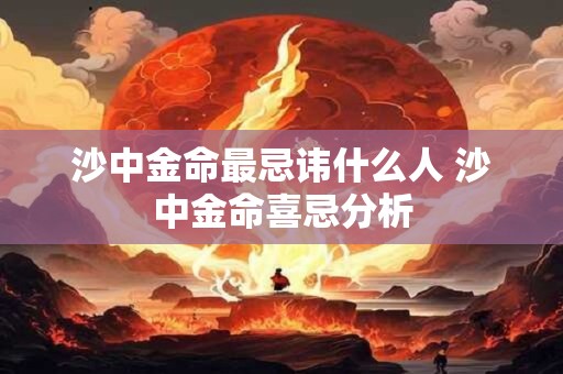 沙中金命最忌讳什么人 沙中金命喜忌分析