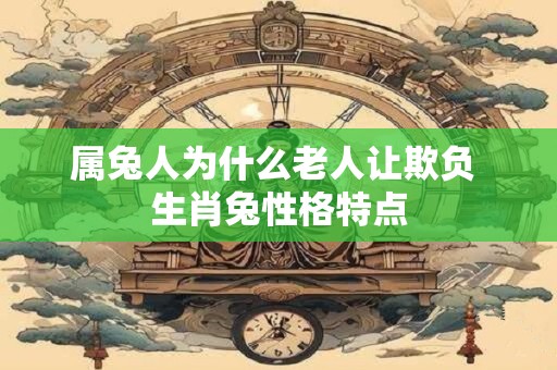 属兔人为什么老人让欺负 生肖兔性格特点