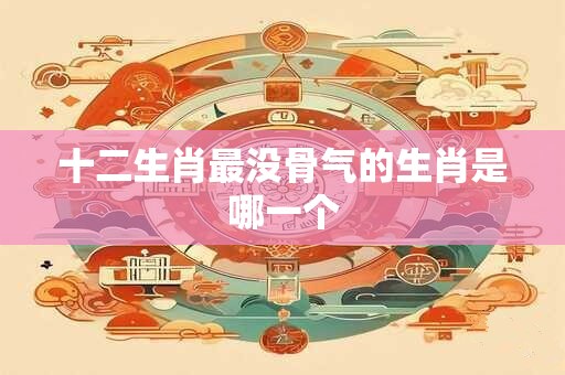 详细阅读:十二生肖最没骨气的生肖是哪一个 十二生肖最没骨气的生肖是哪一个