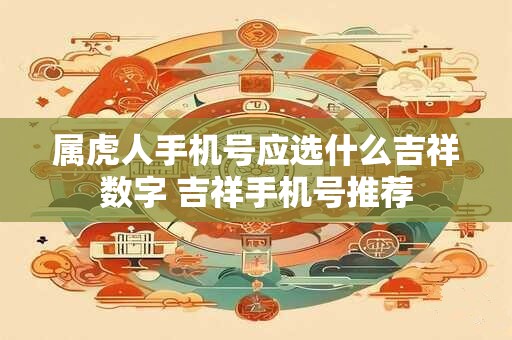 属虎人手机号应选什么吉祥数字 吉祥手机号推荐