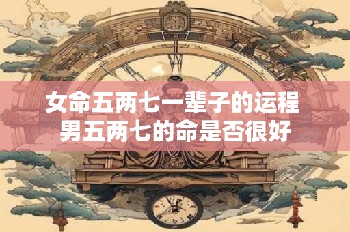 女命五两七一辈子的运程 男五两七的命是否很好