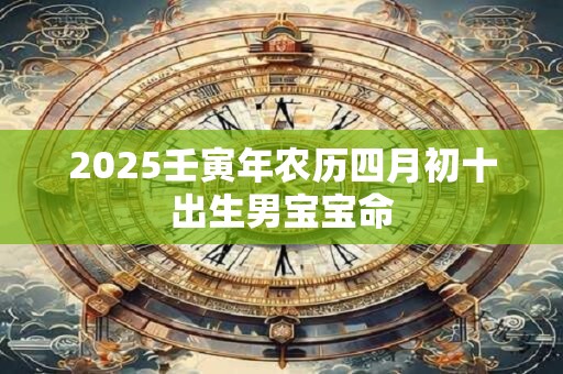 2025壬寅年农历四月初十出生男宝宝命