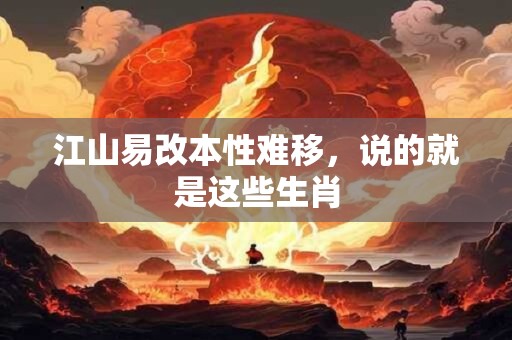 江山易改本性难移，说的就是这些生肖