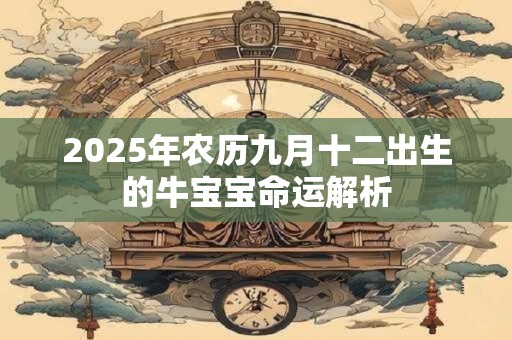 2025年农历九月十二出生的牛宝宝命运解析