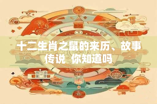 十二生肖之鼠的来历、故事传说  你知道吗
