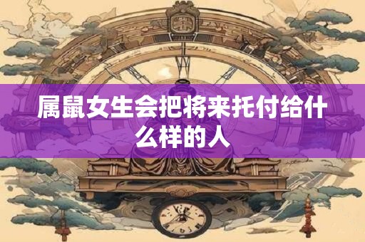 属鼠女生会把将来托付给什么样的人