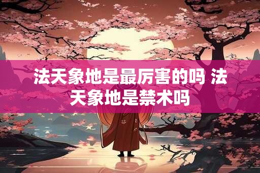 法天象地是最厉害的吗 法天象地是禁术吗