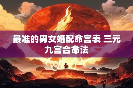 最准的男女婚配命宫表 三元九宫合命法