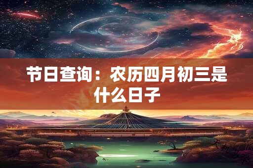 节日查询：农历四月初三是什么日子
